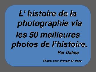 L’ histoire de la photographie via les 50 meilleures photos de l’histoire.