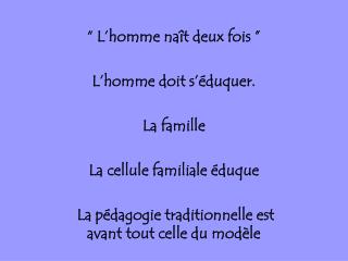 “ L’homme naît deux fois ” L’homme doit s’éduquer. La famille La cellule familiale éduque