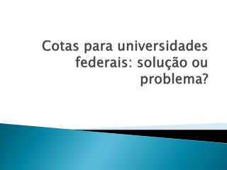 Cotas para universidades federais: solução ou problema?