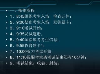 一、操作流程 1 、 8:45 组织考生入场，检查证件； 2 、 9:00 禁止考生入场，发答题卡； 3 、 9:10 考试开始； 4 、 9:35 发试题册；