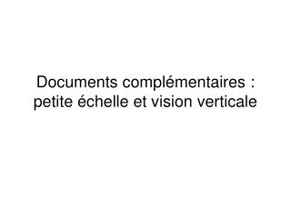 Documents complémentaires : petite échelle et vision verticale