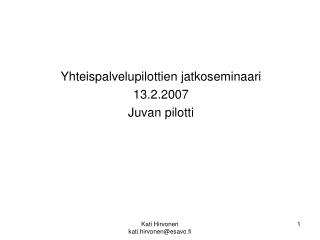 Yhteispalvelupilottien jatkoseminaari 13.2.2007 Juvan pilotti