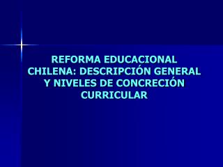 REFORMA EDUCACIONAL CHILENA: DESCRIPCIÓN GENERAL Y NIVELES DE CONCRECIÓN CURRICULAR