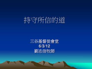 持守所信的道 三谷基督徒會堂 6 / 3 /1 2 劉志信牧師