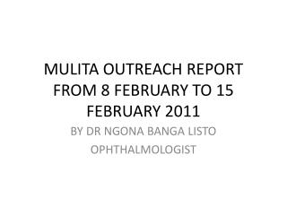 MULITA OUTREACH REPORT FROM 8 FEBRUARY TO 15 FEBRUARY 2011
