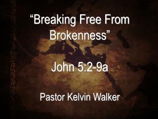 “Breaking Free From Brokenness” John 5:2-9a Pastor Kelvin Walker