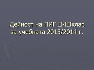 Дейност на ПИГ II-III клас за учебната 2013/2014 г.