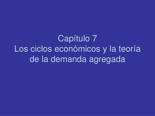 Capítulo 7 Los ciclos económicos y la teoría de la demanda agregada