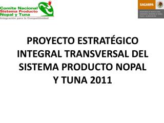 PROYECTO ESTRATÉGICO INTEGRAL TRANSVERSAL DEL SISTEMA PRODUCTO NOPAL Y TUNA 2011