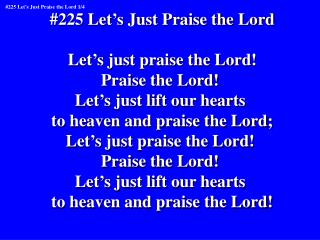 #225 Let’s Just Praise the Lord Let’s just praise the Lord! Praise the Lord!