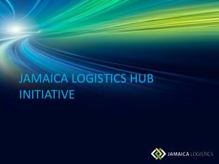 JAMAICA LOGISTICS HUB INITIATIVE