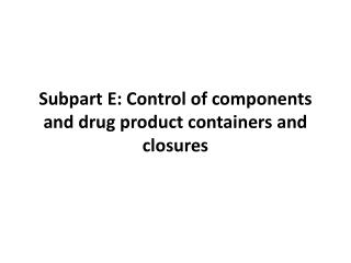 Subpart E: Control of components and drug product containers and closures
