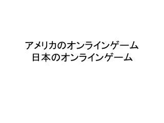 アメリカのオンラインゲーム 日本のオ ンラインゲーム