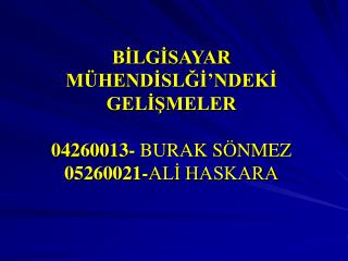 BİLGİSAYAR MÜHENDİSLĞİ’NDEKİ GELİŞMELER 04260013- BURAK SÖNMEZ 05260021- ALİ HASKARA