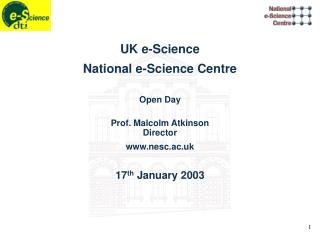 UK e-Science National e-Science Centre Open Day Prof. Malcolm Atkinson Director nesc.ac.uk