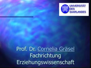 Prof. Dr. Cornelia Gräsel Fachrichtung Erziehungswissenschaft