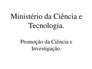 Ministério da Ciência e Tecnologia. Promoção da Ciência e Investigação.