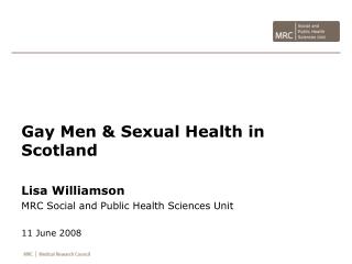 Gay Men &amp; Sexual Health in Scotland Lisa Williamson MRC Social and Public Health Sciences Unit