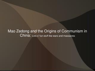 Mao Zedong and the Origins of Communism in China: Lots o’ fun stuff like wars and massacres