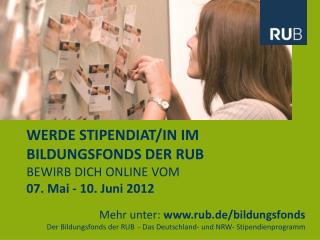 WERDE STIPENDIAT/IN IM BILDUNGSFONDS DER RUB BEWIRB DICH ONLINE VOM 07. Mai - 10. Juni 2012