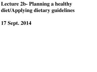 Lecture 2b- Planning a healthy diet/Applying dietary guidelines 17 Sept. 2014