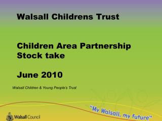 Walsall Childrens Trust Children Area Partnership Stock take June 2010