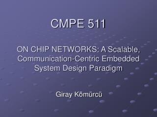 CMPE 511 ON CHIP NETWORKS: A Scalable, Communication-Centric Embedded System Design Paradigm