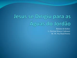 Jesus se Dirigiu para as Águas do Jordão