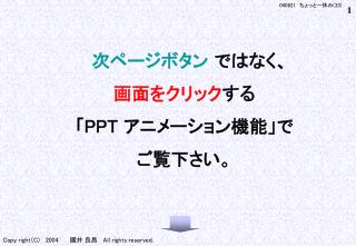 次ページボタン ではなく、 画面をクリック する 「 PPT アニメーション機能」で ご覧下さい。