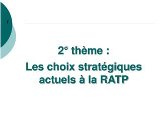 2° thème : Les choix stratégiques actuels à la RATP