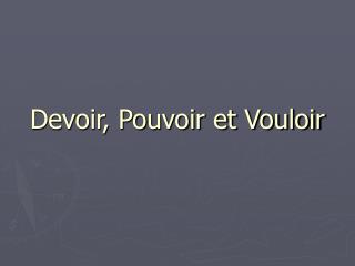 Devoir, Pouvoir et Vouloir