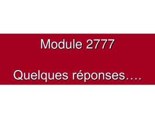 Module 2777 Quelques réponses….