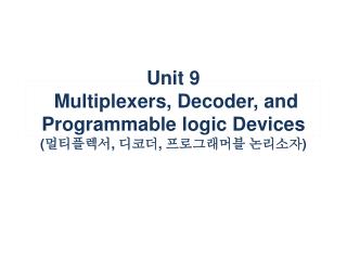 Unit 9 Multiplexers, Decoder, and Programmable logic Devices ( 멀티플렉서 , 디코더 , 프로그래머블 논리소자 )