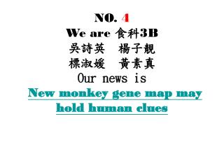 NO. 4 We are 食科 3B 吳詩英 楊子靚 標淑媛 黃素真 Our news is New monkey gene map may hold human clues