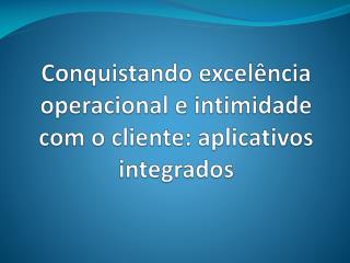 Conquistando excelência operacional e intimidade com o cliente: aplicativos integrados