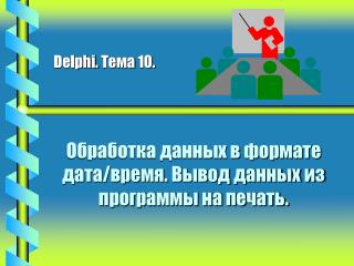 Обработка данных в формате дата/время. Вывод данных из программы на печать.