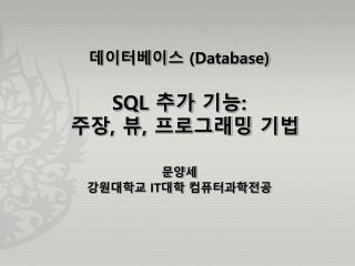 데이터베이스 (Database) SQL 추가 기능 : 주장 , 뷰 , 프로그래밍 기법 문양세 강원대학교 IT 대학 컴퓨터과학전공