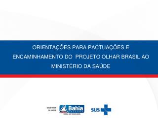 ORIENTAÇÕES PARA PACTUAÇÕES E ENCAMINHAMENTO DO PROJETO OLHAR BRASIL AO MINISTÉRIO DA SAÚDE