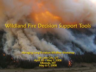 Wildland Fire Decision Support Tools Managing Long Duration Wildfires Workshop Salt Lake City, UT