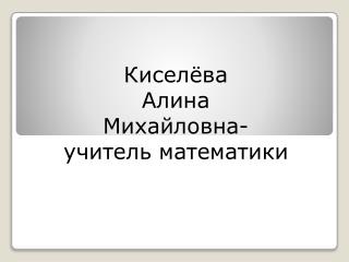 Киселёва Алина Михайловна- учитель математики