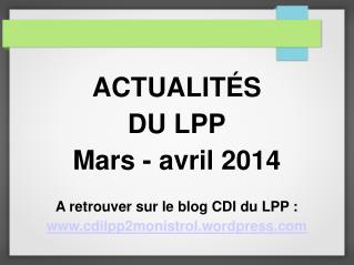 ACTUALIT É S DU LPP Mars - avril 2014 A retrouver sur le blog CDI du LPP :