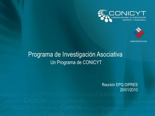 Programa de Investigación Asociativa Un Programa de CONICYT Reunión EPG DIPRES 20/01/2010