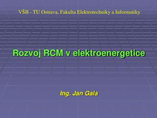 VŠB - TU Ostrava, Fakulta Elektrotechniky a Informatiky Rozvoj RCM v elektroenergetice