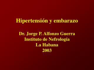 Hipertensión y embarazo Dr. Jorge P. Alfonzo Guerra Instituto de Nefrología La Habana 2003