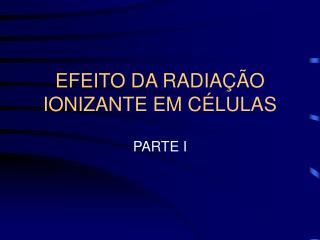 EFEITO DA RADIAÇÃO IONIZANTE EM CÉLULAS