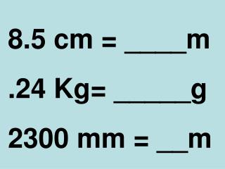 8.5 cm = ____m .24 Kg= _____g 2300 mm = __m