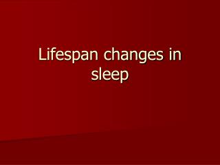 Lifespan changes in sleep