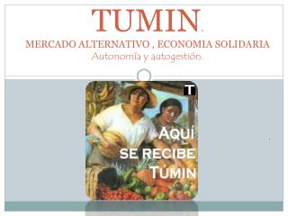 TUMIN . MERCADO ALTERNATIVO , ECONOMIA SOLIDARIA Autonomía y autogestión.