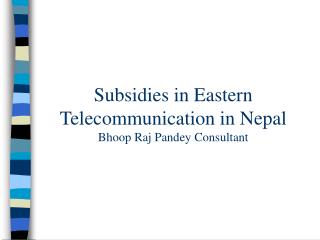 Subsidies in Eastern Telecommunication in Nepal Bhoop Raj Pandey Consultant