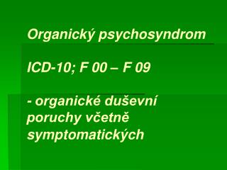 Organický psychosyndrom ICD-10; F 00 – F 09 - organické duševní poruchy včetně symptomatických